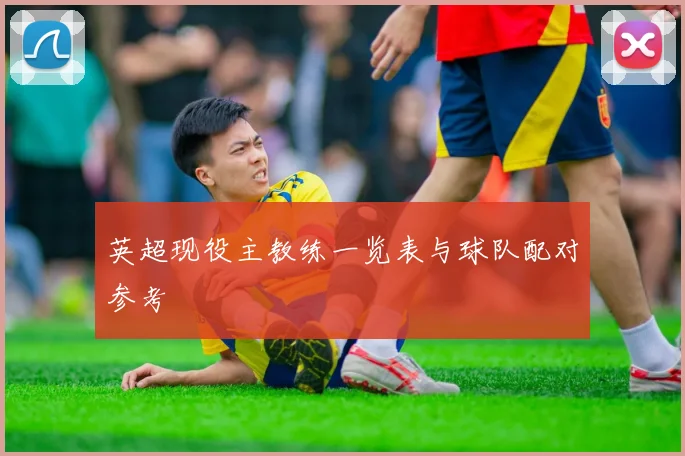 英超现役主教练一览表与球队配对参考