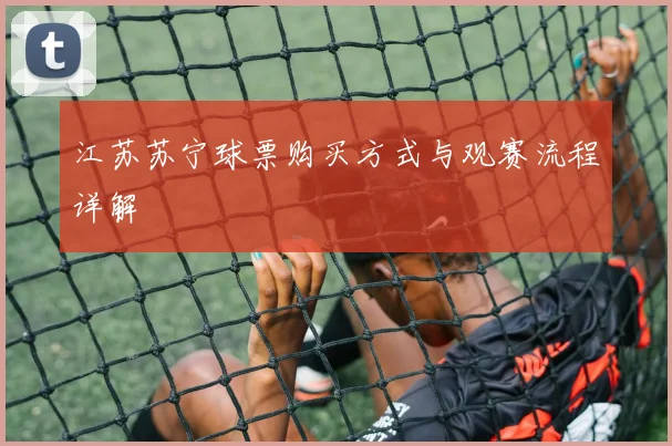 江苏苏宁球票购买方式与观赛流程详解