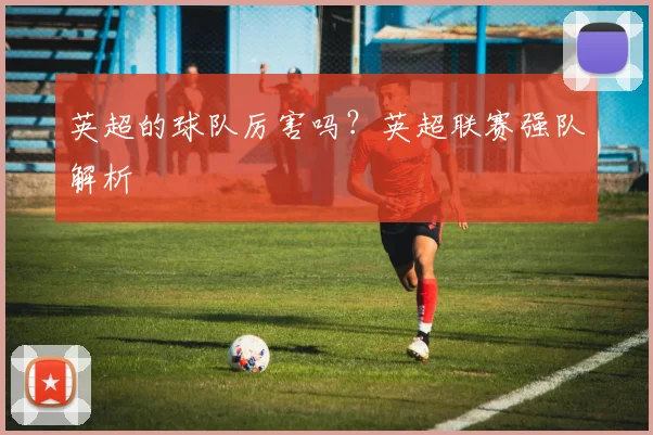 英超的球队厉害吗?英超联赛强队解析