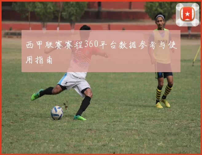 西甲联赛赛程360平台数据参考与使用指南