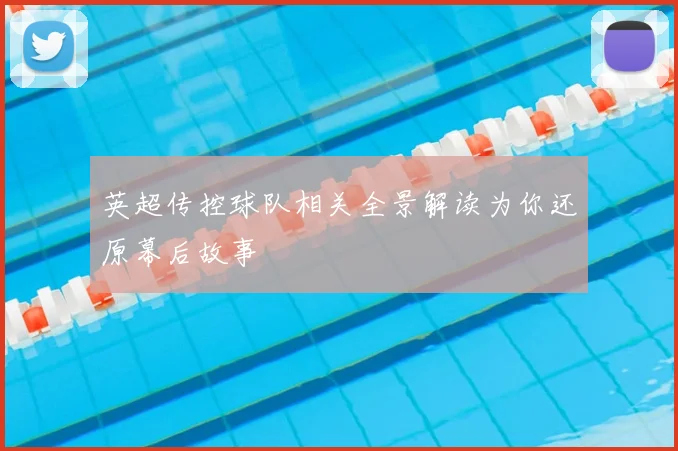 英超传控球队相关全景解读为你还原幕后故事