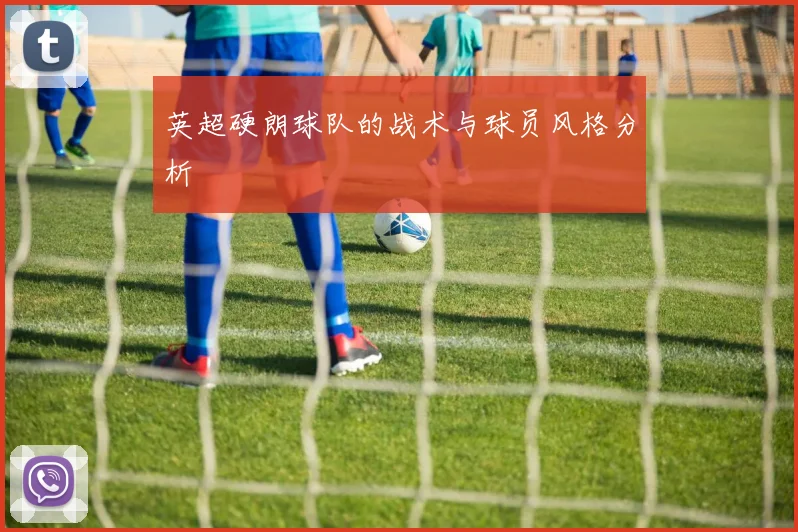 英超硬朗球队的战术与球员风格分析