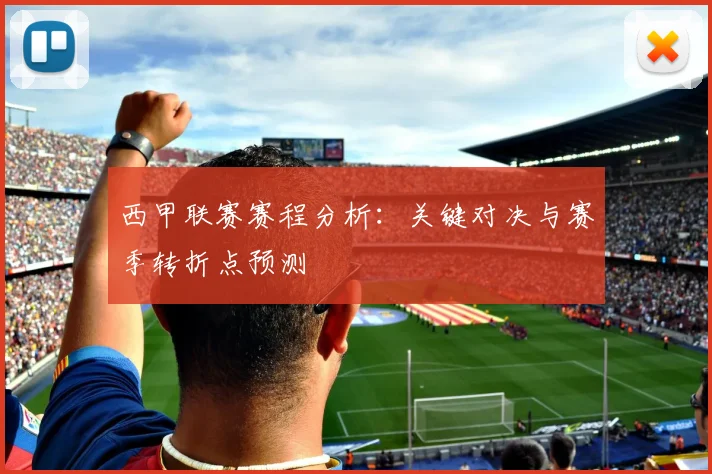 西甲联赛赛程分析：关键对决与赛季转折点预测